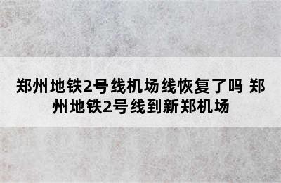 郑州地铁2号线机场线恢复了吗 郑州地铁2号线到新郑机场